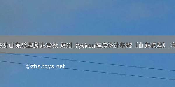 python程序设计山东联盟期末考试_知到_Python程序设计基础（山东联盟）_章节测试答案...