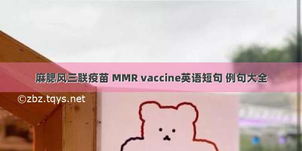 麻腮风三联疫苗 MMR vaccine英语短句 例句大全