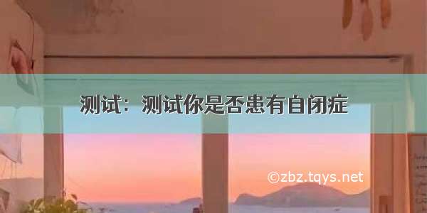 测试：测试你是否患有自闭症