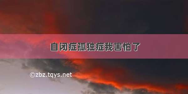 自闭症孤独症我害怕了