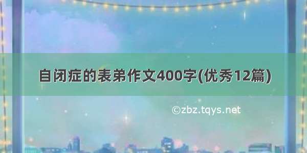 自闭症的表弟作文400字(优秀12篇)