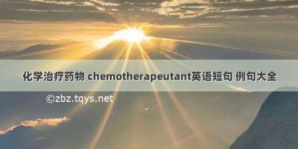 化学治疗药物 chemotherapeutant英语短句 例句大全