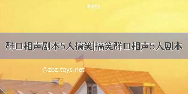 群口相声剧本5人搞笑|搞笑群口相声5人剧本