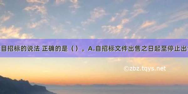 关于建设项目招标的说法 正确的是（）。A.自招标文件出售之日起至停止出售之日止 最