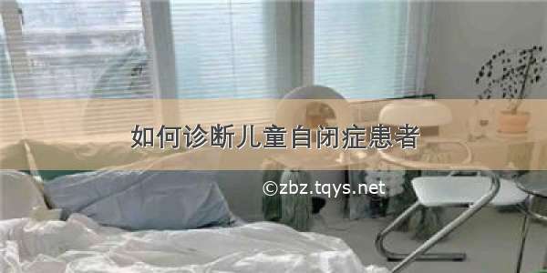 如何诊断儿童自闭症患者