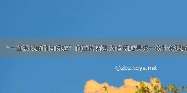 “一直被误解的自闭症”的宣传话题 为自闭症寻求一份社会理解