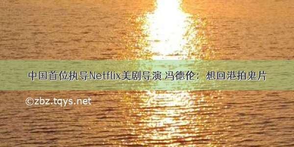 中国首位执导Netflix美剧导演 冯德伦：想回港拍鬼片