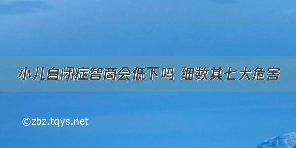 小儿自闭症智商会低下吗 细数其七大危害