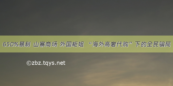 650%暴利 山寨商场 外国柜姐 “海外高奢代购”下的全民骗局