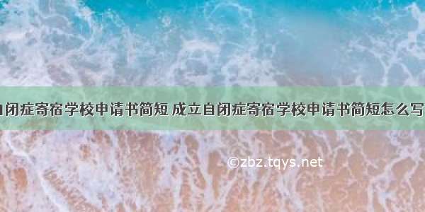 成立自闭症寄宿学校申请书简短 成立自闭症寄宿学校申请书简短怎么写(九篇)