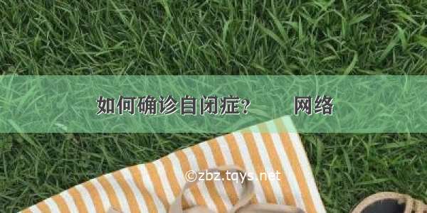 如何确诊自闭症？ – 网络