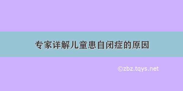 专家详解儿童患自闭症的原因