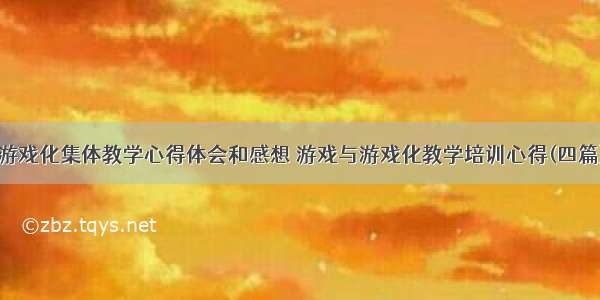 游戏化集体教学心得体会和感想 游戏与游戏化教学培训心得(四篇)