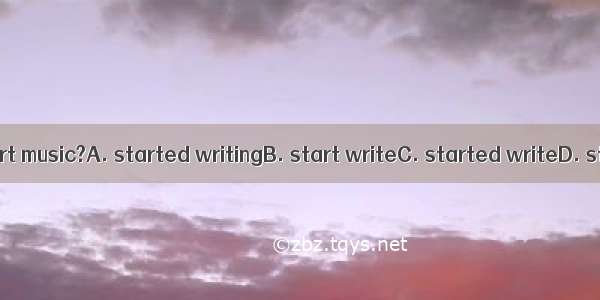 When did Mozart music?A. started writingB. start writeC. started writeD. start writing