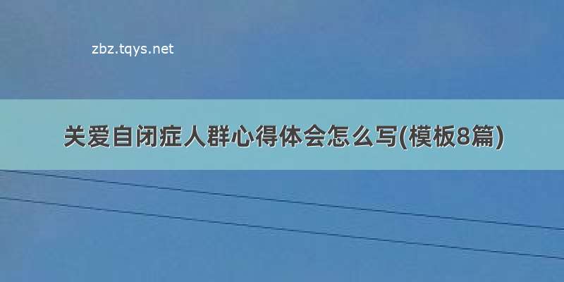 关爱自闭症人群心得体会怎么写(模板8篇)