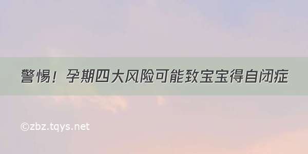 警惕！孕期四大风险可能致宝宝得自闭症