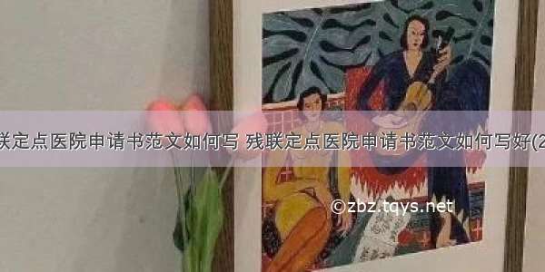 残联定点医院申请书范文如何写 残联定点医院申请书范文如何写好(2篇)