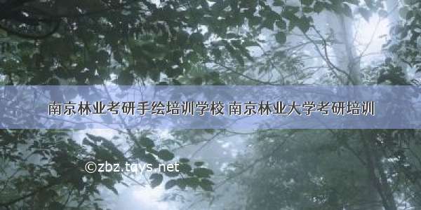 南京林业考研手绘培训学校 南京林业大学考研培训
