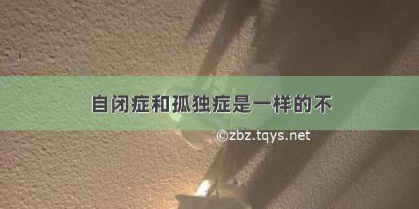 自闭症和孤独症是一样的不