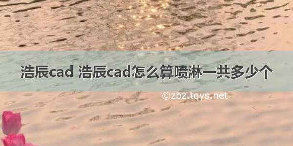 浩辰cad 浩辰cad怎么算喷淋一共多少个