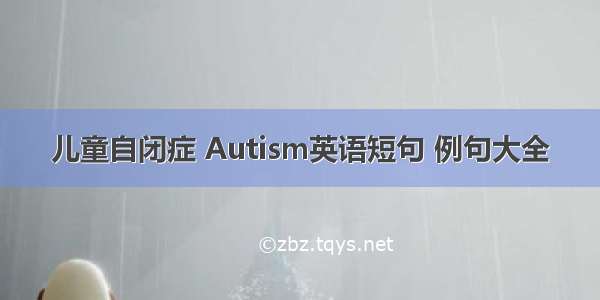 儿童自闭症 Autism英语短句 例句大全