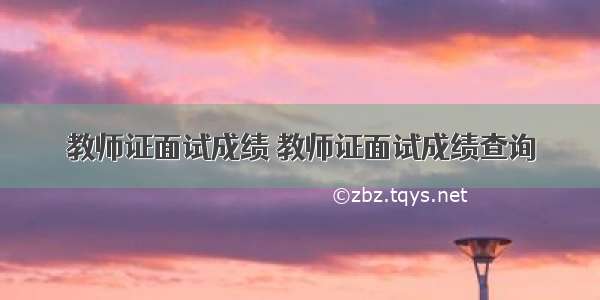 教师证面试成绩 教师证面试成绩查询