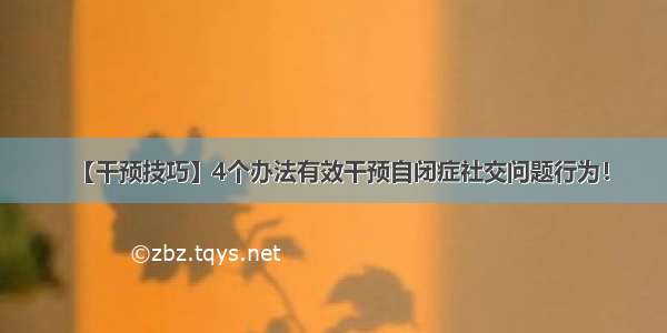 【干预技巧】4个办法有效干预自闭症社交问题行为！