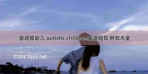 自闭症幼儿 autistic children英语短句 例句大全