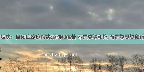 郭延庆：自闭症家庭解决烦恼和痛苦 不是靠等和拖 而是靠思想和行动
