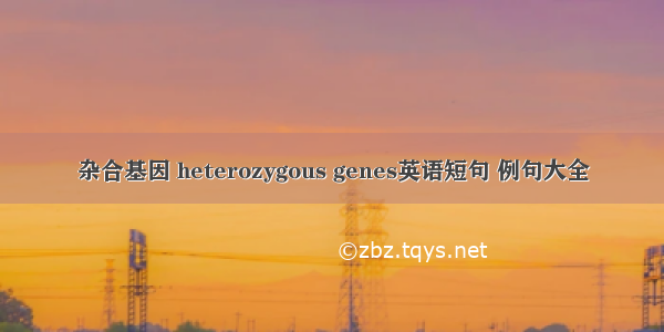 杂合基因 heterozygous genes英语短句 例句大全