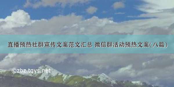 直播预热社群宣传文案范文汇总 微信群活动预热文案(八篇)