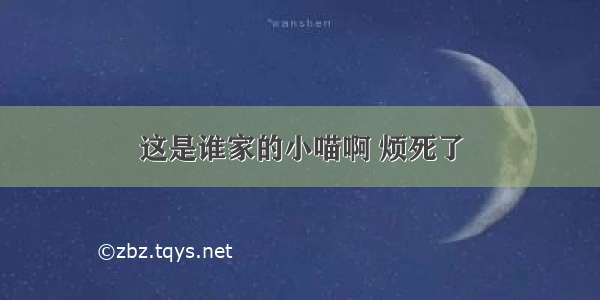 这是谁家的小喵啊 烦死了