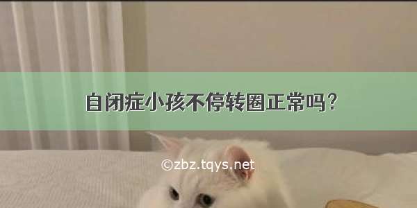 自闭症小孩不停转圈正常吗？