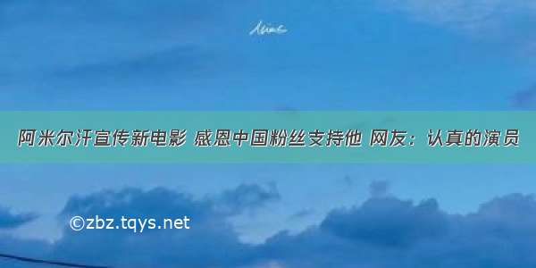 阿米尔汗宣传新电影 感恩中国粉丝支持他 网友：认真的演员