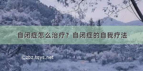 自闭症怎么治疗？自闭症的自我疗法