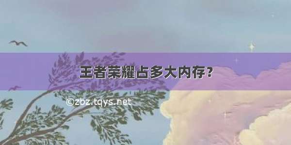 王者荣耀占多大内存？