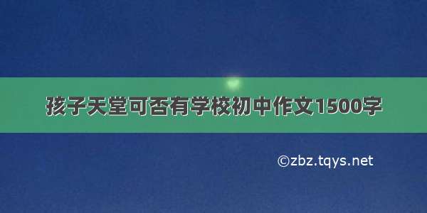 孩子天堂可否有学校初中作文1500字