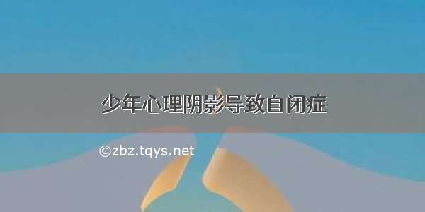 少年心理阴影导致自闭症