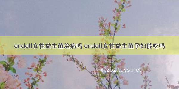 andall女性益生菌治病吗 andall女性益生菌孕妇能吃吗