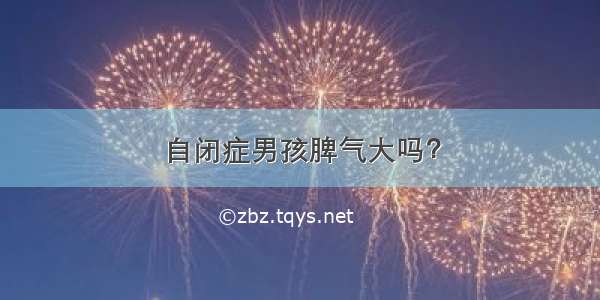 自闭症男孩脾气大吗？