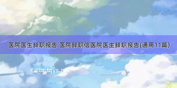 医院医生辞职报告 医院辞职信医院医生辞职报告(通用11篇)