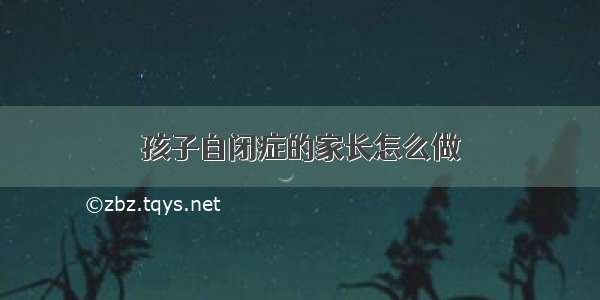 孩子自闭症的家长怎么做