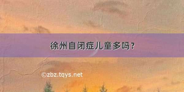 徐州自闭症儿童多吗？