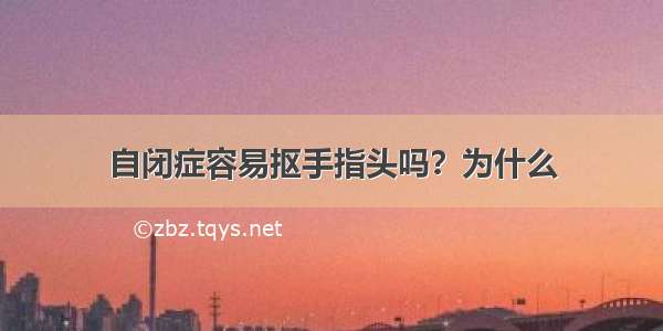 自闭症容易抠手指头吗？为什么