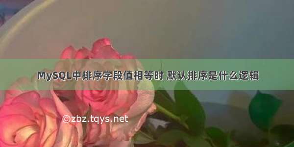 MySQL中排序字段值相等时 默认排序是什么逻辑