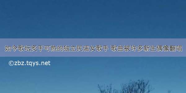 如今歌坛炙手可热的独立民谣女歌手 歌曲被许多新生偶像翻唱