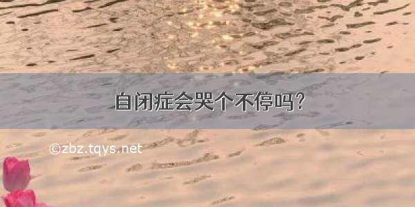 自闭症会哭个不停吗？