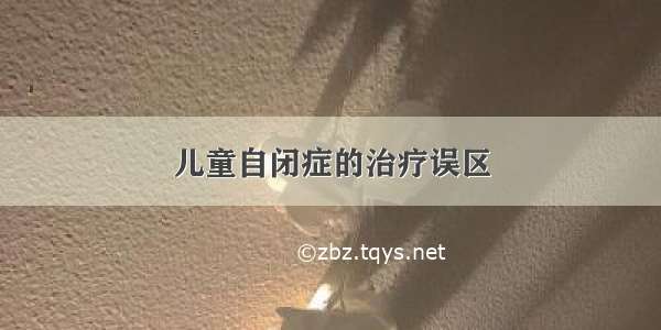 儿童自闭症的治疗误区