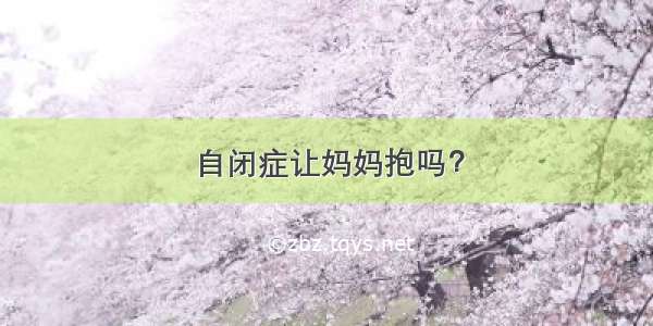 自闭症让妈妈抱吗？