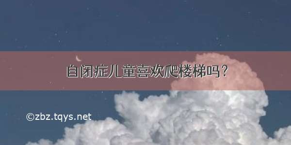 自闭症儿童喜欢爬楼梯吗？